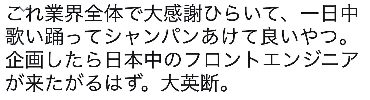 これ業界全体で大感謝ひらいて、1日中歌い踊ってシャンパンあけて良いやつ。企画したら日本中のフロントエンドエンジニアが来たがるはず。大英断。