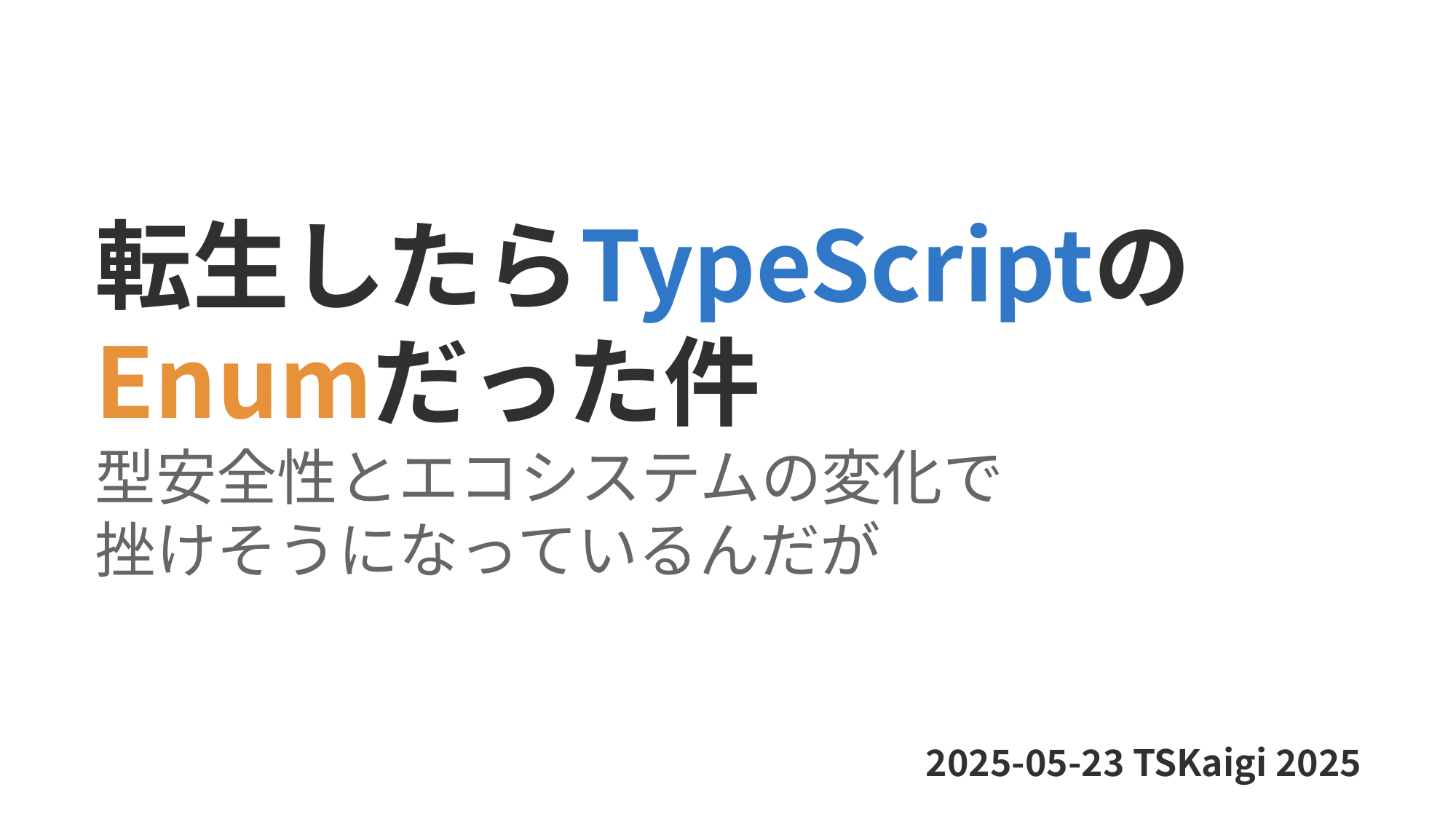 発表スライド表紙：転生したらTypeScriptのEnumだった件～型安全性とエコシステムの変化で挫けそうになっているんだが～ 2025-05-23 TSKaigi 2025
