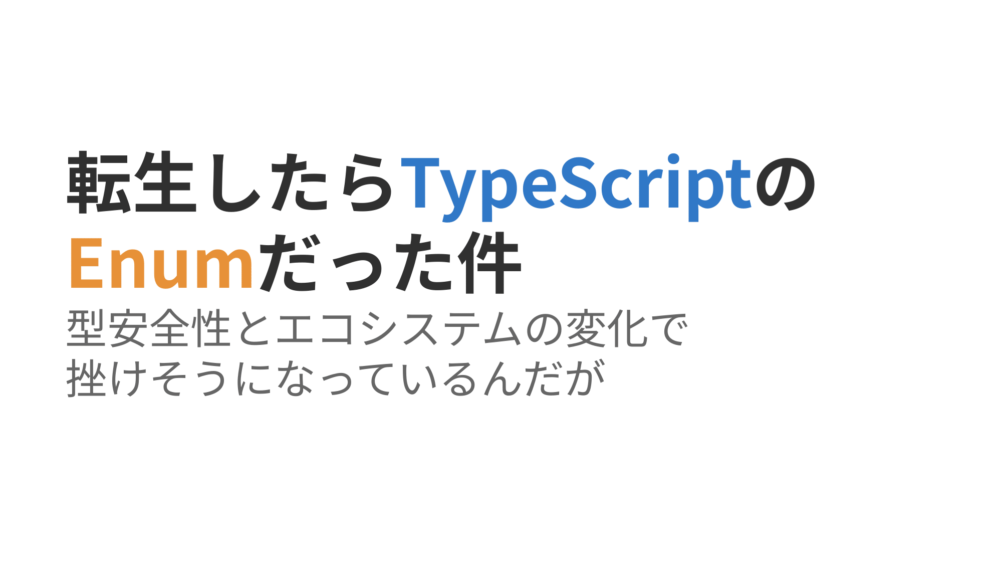 「転生したらTypeScriptのEnumだった件～型安全性とエコシステムの変化で挫けそうになっているんだが～」のタイトルスライド