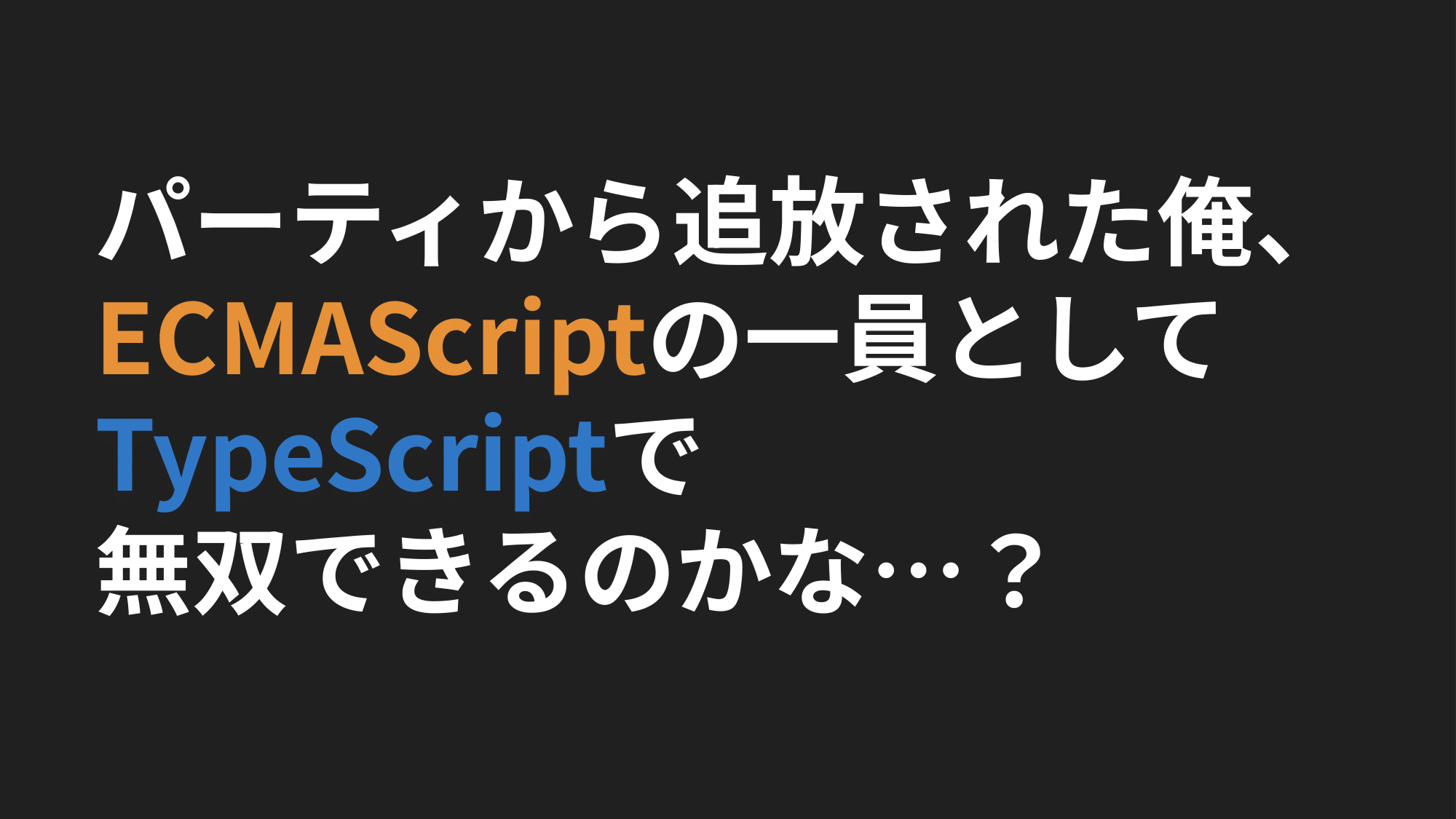 黒背景にさし変わった「パーティーから追放された俺、ECMAScriptの一員としてTypeScriptで無双できるかな…？」のタイトルスライド